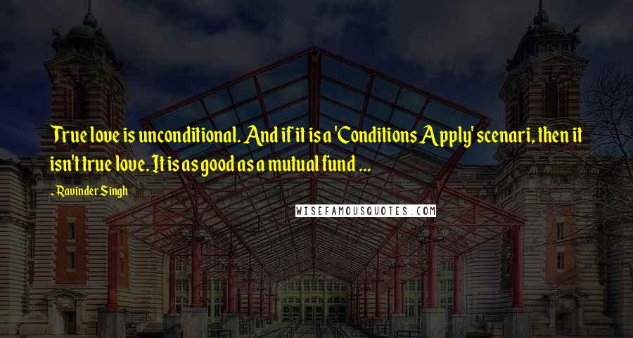 Ravinder Singh Quotes: True love is unconditional. And if it is a 'Conditions Apply' scenari, then it isn't true love. It is as good as a mutual fund ...