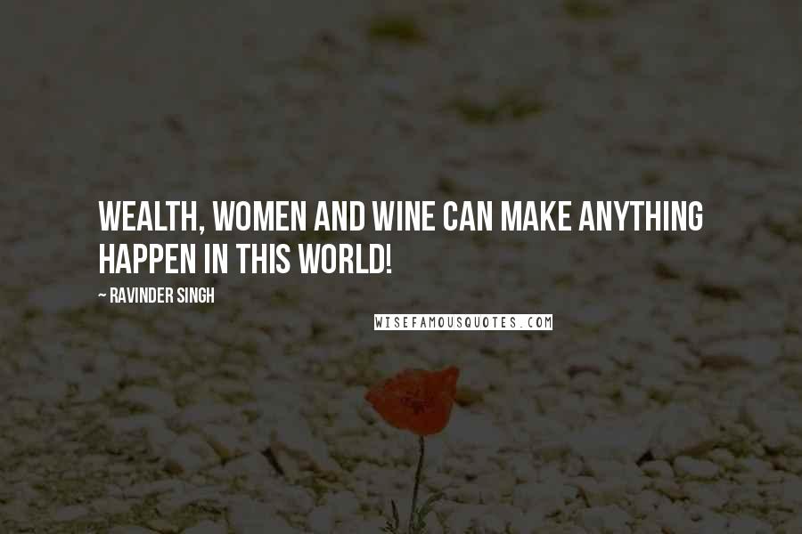 Ravinder Singh Quotes: Wealth, women and wine can make anything happen in this world!