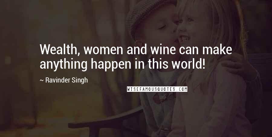 Ravinder Singh Quotes: Wealth, women and wine can make anything happen in this world!