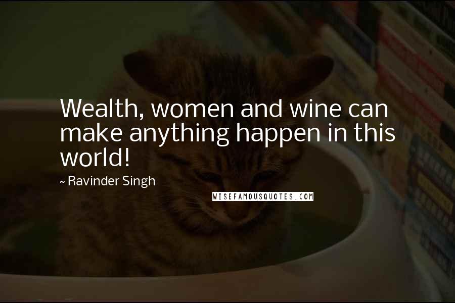 Ravinder Singh Quotes: Wealth, women and wine can make anything happen in this world!