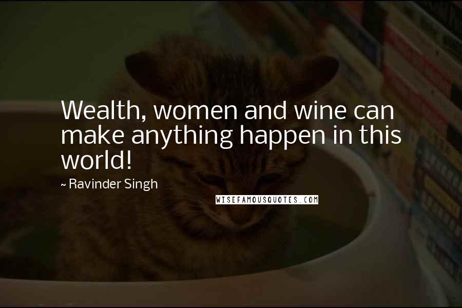 Ravinder Singh Quotes: Wealth, women and wine can make anything happen in this world!