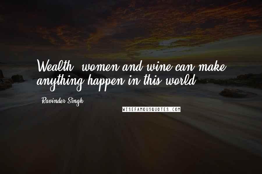 Ravinder Singh Quotes: Wealth, women and wine can make anything happen in this world!