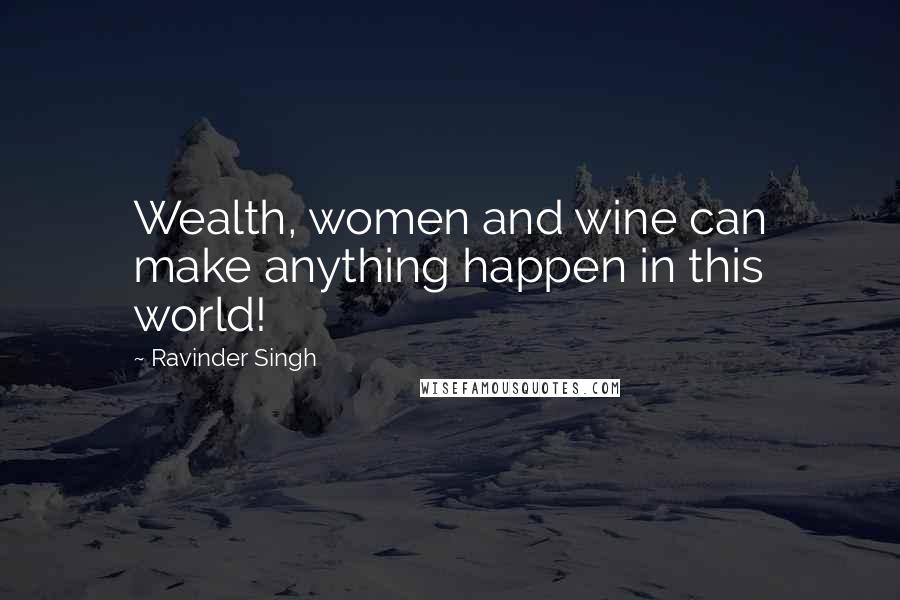 Ravinder Singh Quotes: Wealth, women and wine can make anything happen in this world!