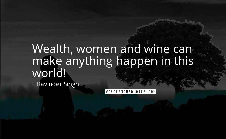 Ravinder Singh Quotes: Wealth, women and wine can make anything happen in this world!