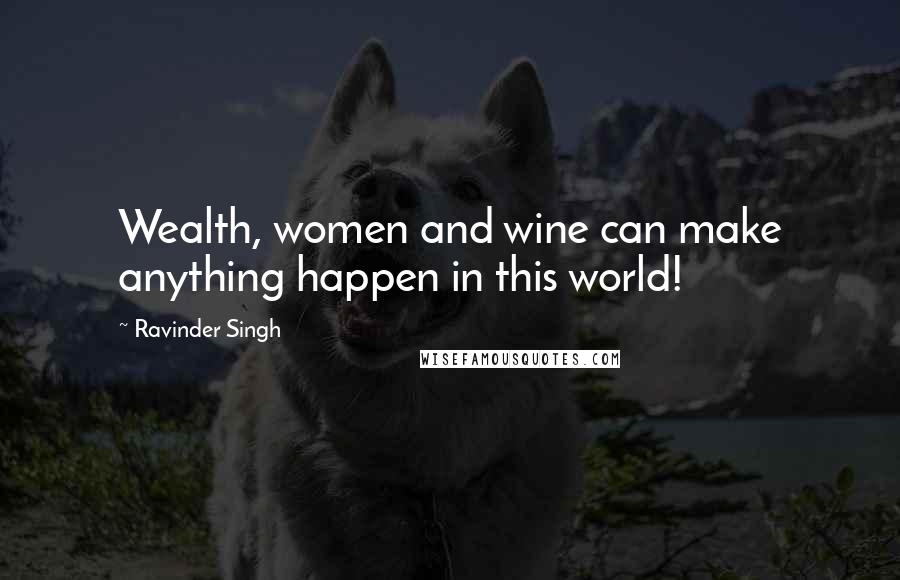 Ravinder Singh Quotes: Wealth, women and wine can make anything happen in this world!