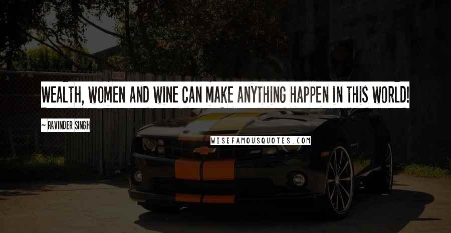 Ravinder Singh Quotes: Wealth, women and wine can make anything happen in this world!