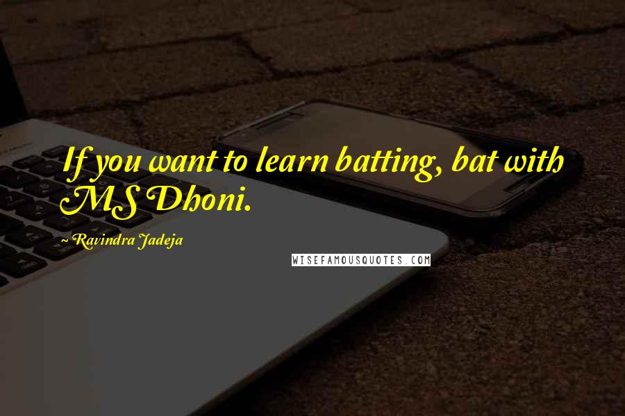 Ravindra Jadeja Quotes: If you want to learn batting, bat with MS Dhoni.