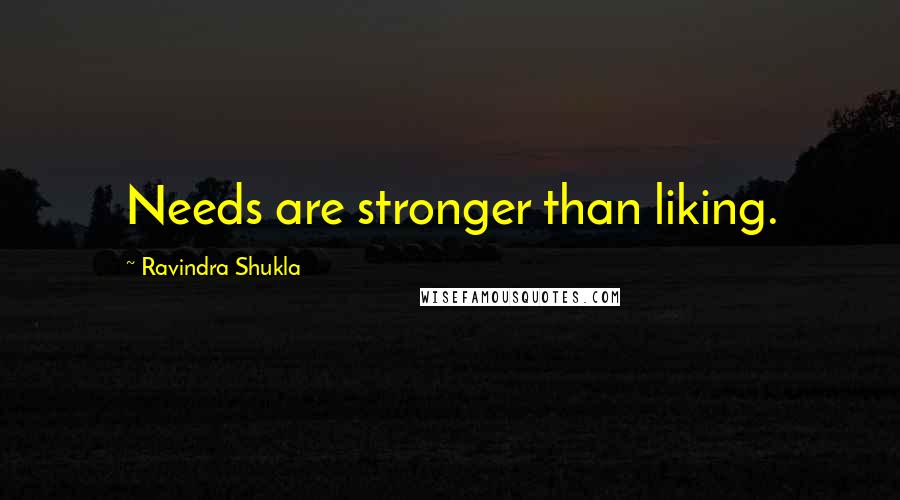 Ravindra Shukla Quotes: Needs are stronger than liking.