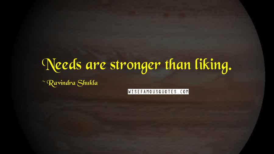 Ravindra Shukla Quotes: Needs are stronger than liking.