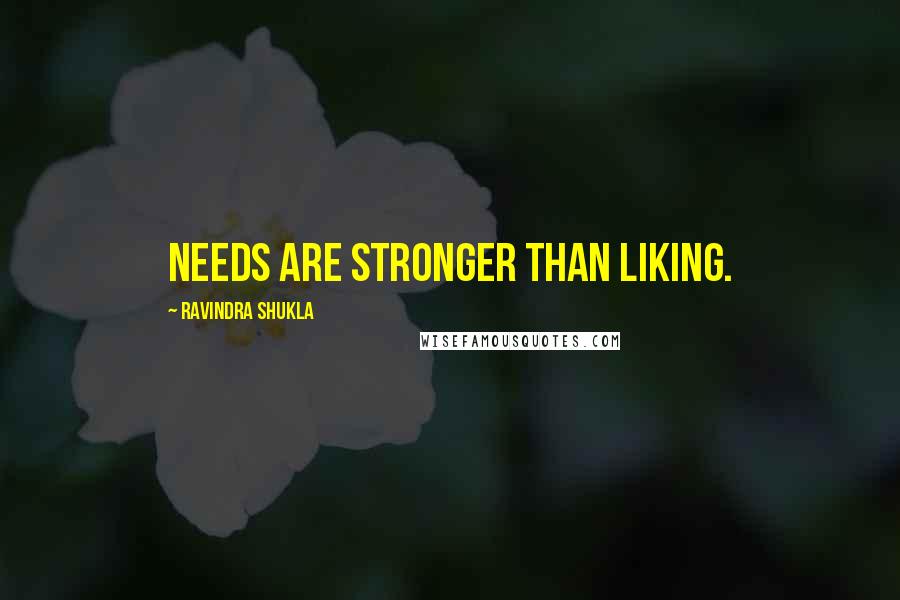 Ravindra Shukla Quotes: Needs are stronger than liking.