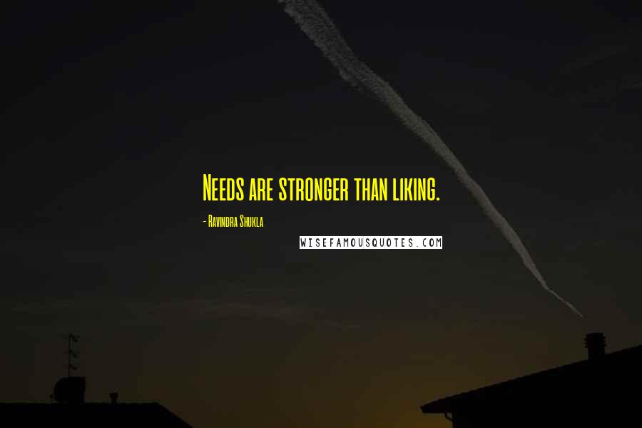 Ravindra Shukla Quotes: Needs are stronger than liking.