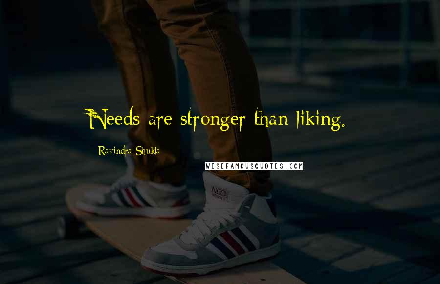 Ravindra Shukla Quotes: Needs are stronger than liking.