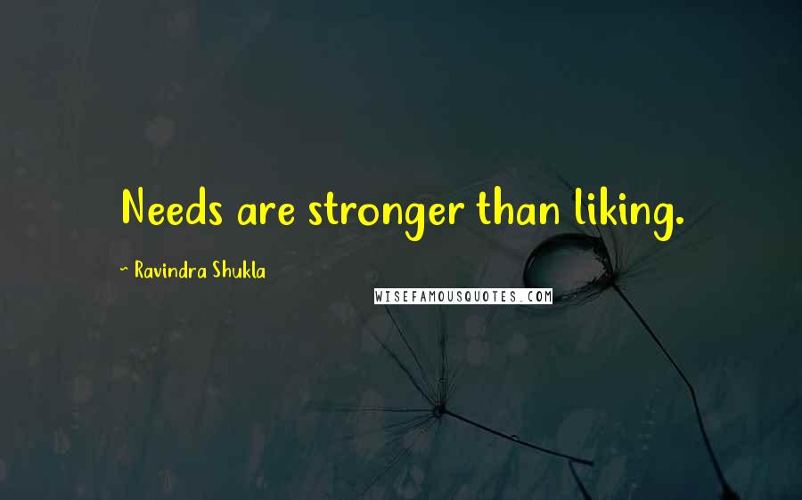 Ravindra Shukla Quotes: Needs are stronger than liking.