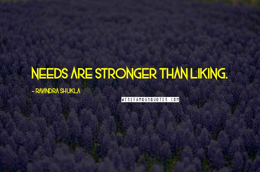 Ravindra Shukla Quotes: Needs are stronger than liking.