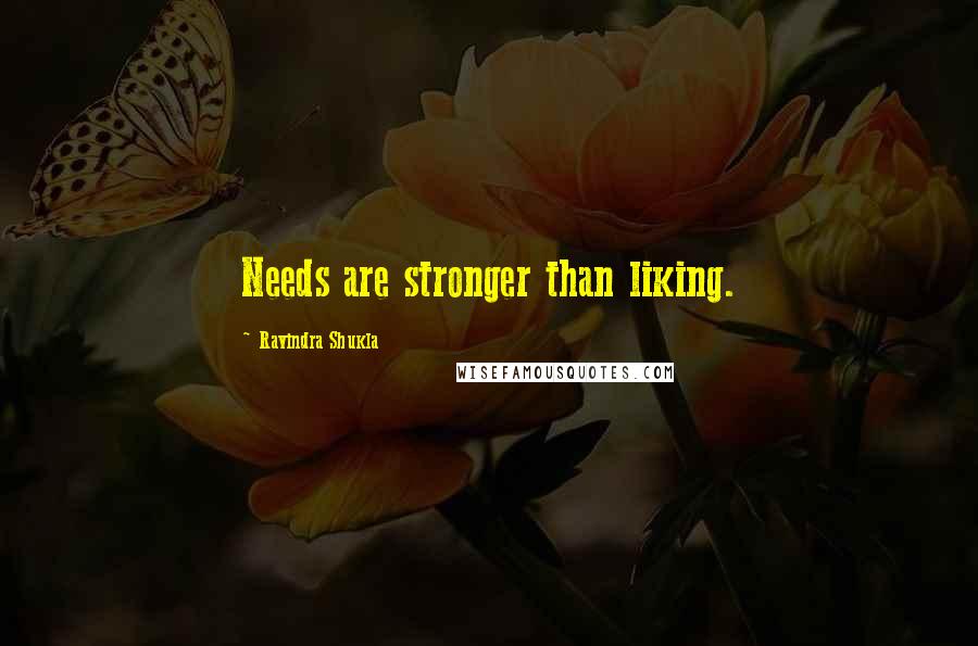 Ravindra Shukla Quotes: Needs are stronger than liking.