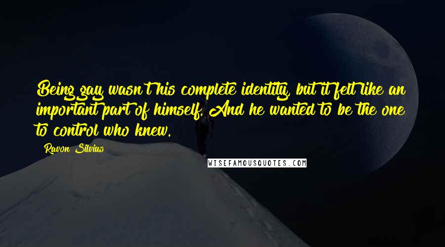 Ravon Silvius Quotes: Being gay wasn't his complete identity, but it felt like an important part of himself. And he wanted to be the one to control who knew.