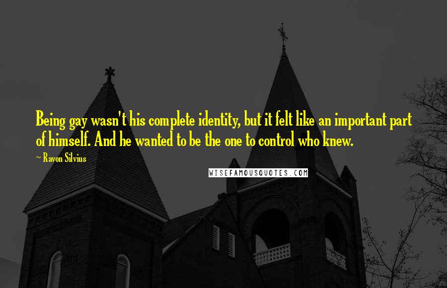 Ravon Silvius Quotes: Being gay wasn't his complete identity, but it felt like an important part of himself. And he wanted to be the one to control who knew.