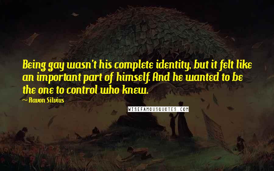 Ravon Silvius Quotes: Being gay wasn't his complete identity, but it felt like an important part of himself. And he wanted to be the one to control who knew.