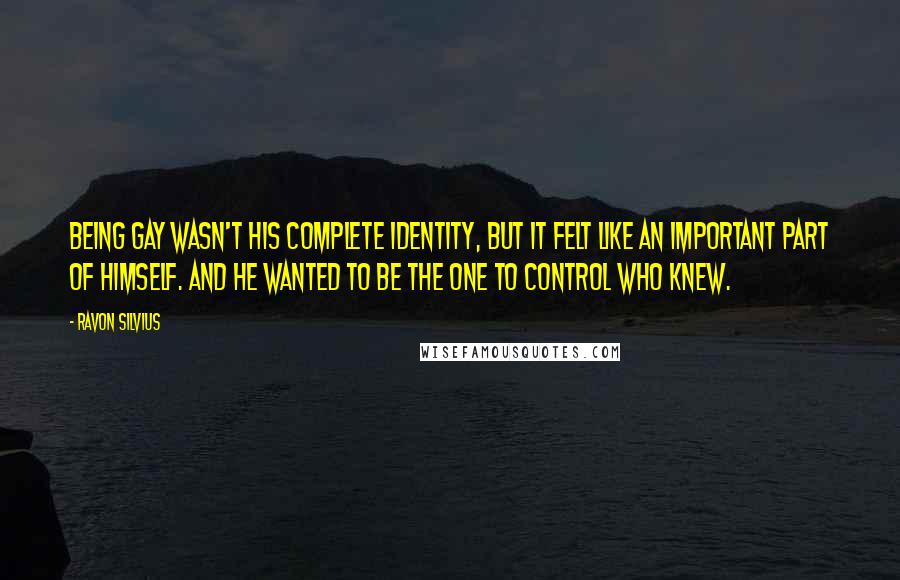 Ravon Silvius Quotes: Being gay wasn't his complete identity, but it felt like an important part of himself. And he wanted to be the one to control who knew.