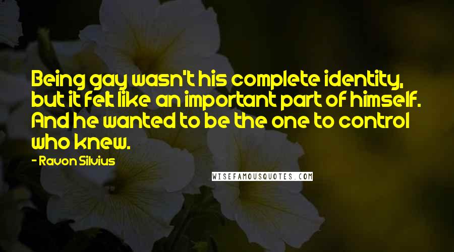 Ravon Silvius Quotes: Being gay wasn't his complete identity, but it felt like an important part of himself. And he wanted to be the one to control who knew.