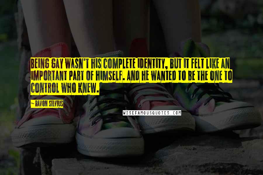 Ravon Silvius Quotes: Being gay wasn't his complete identity, but it felt like an important part of himself. And he wanted to be the one to control who knew.