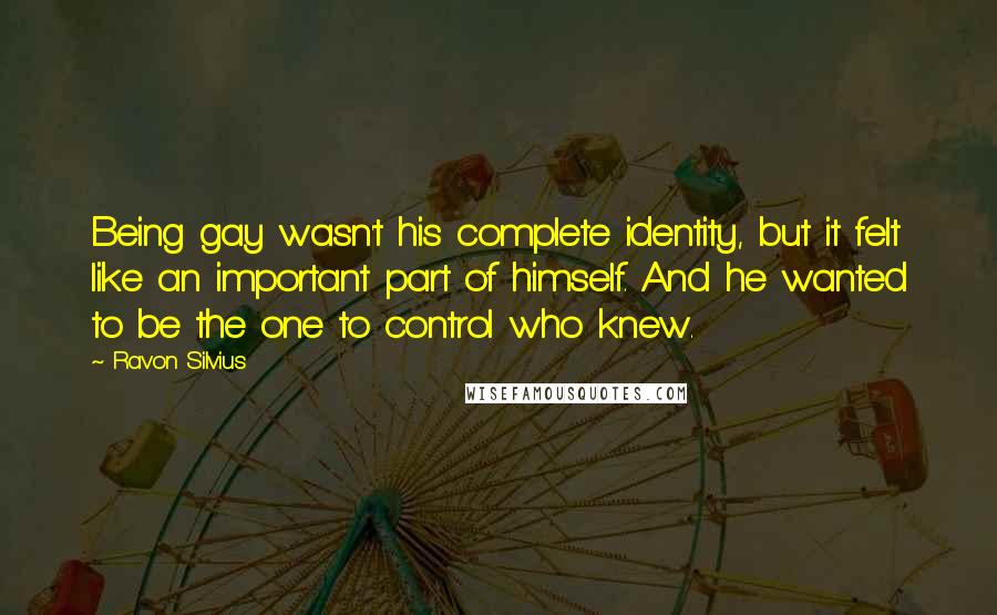 Ravon Silvius Quotes: Being gay wasn't his complete identity, but it felt like an important part of himself. And he wanted to be the one to control who knew.