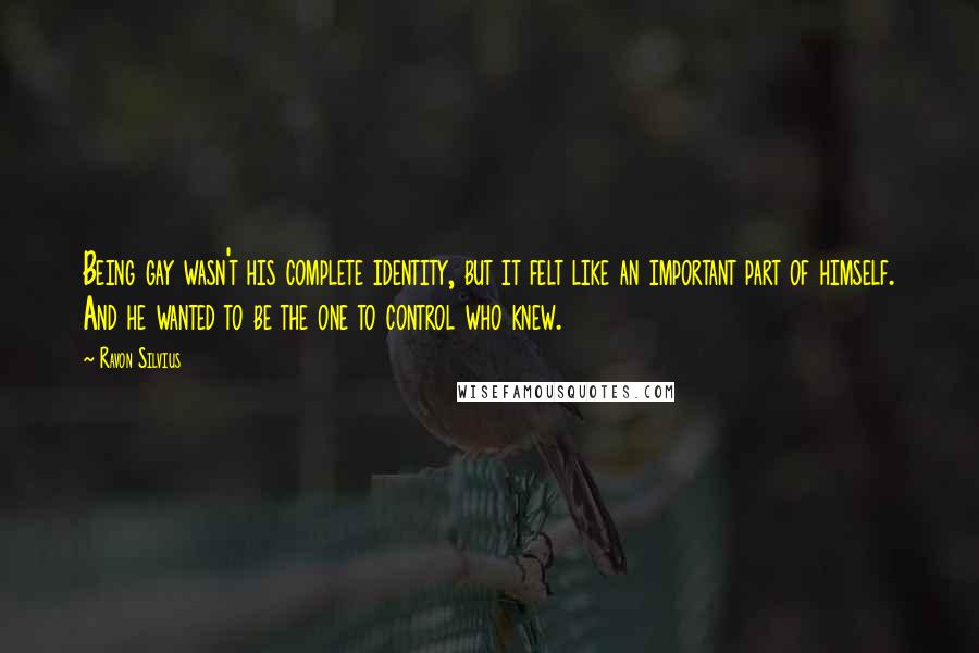 Ravon Silvius Quotes: Being gay wasn't his complete identity, but it felt like an important part of himself. And he wanted to be the one to control who knew.