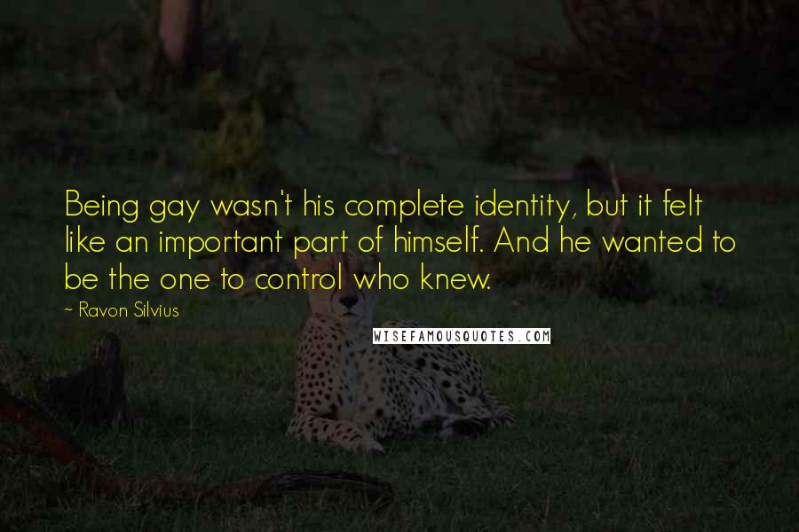 Ravon Silvius Quotes: Being gay wasn't his complete identity, but it felt like an important part of himself. And he wanted to be the one to control who knew.