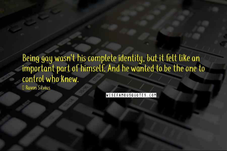 Ravon Silvius Quotes: Being gay wasn't his complete identity, but it felt like an important part of himself. And he wanted to be the one to control who knew.