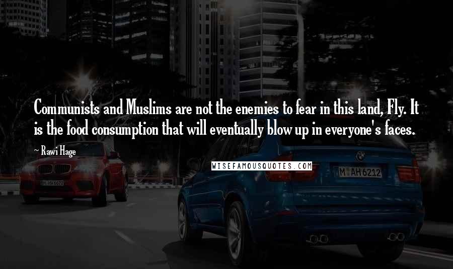 Rawi Hage Quotes: Communists and Muslims are not the enemies to fear in this land, Fly. It is the food consumption that will eventually blow up in everyone's faces.