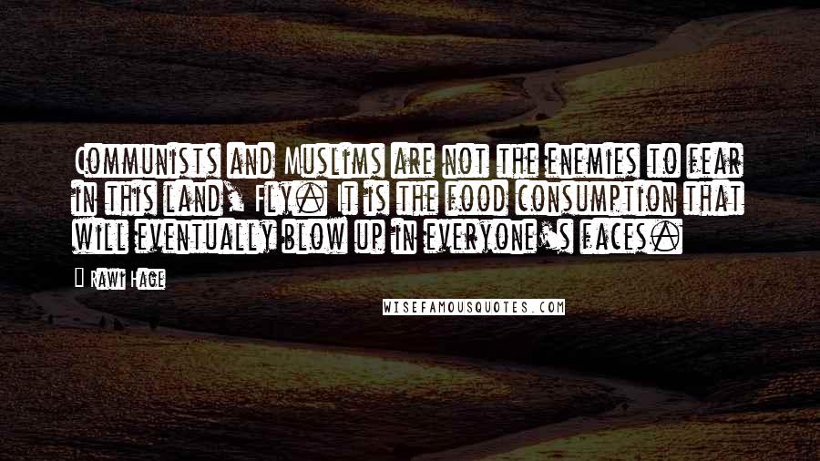 Rawi Hage Quotes: Communists and Muslims are not the enemies to fear in this land, Fly. It is the food consumption that will eventually blow up in everyone's faces.