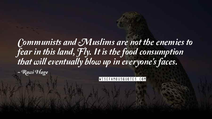 Rawi Hage Quotes: Communists and Muslims are not the enemies to fear in this land, Fly. It is the food consumption that will eventually blow up in everyone's faces.