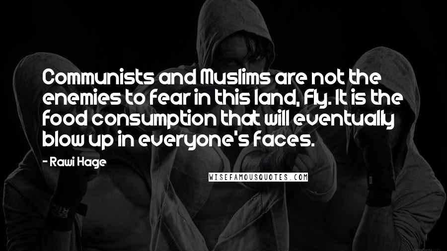 Rawi Hage Quotes: Communists and Muslims are not the enemies to fear in this land, Fly. It is the food consumption that will eventually blow up in everyone's faces.