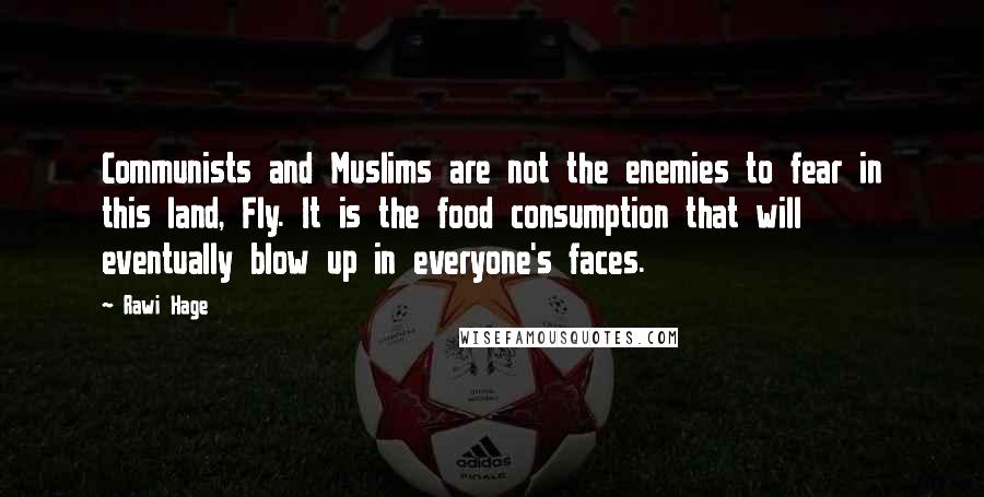 Rawi Hage Quotes: Communists and Muslims are not the enemies to fear in this land, Fly. It is the food consumption that will eventually blow up in everyone's faces.