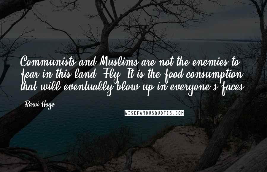 Rawi Hage Quotes: Communists and Muslims are not the enemies to fear in this land, Fly. It is the food consumption that will eventually blow up in everyone's faces.