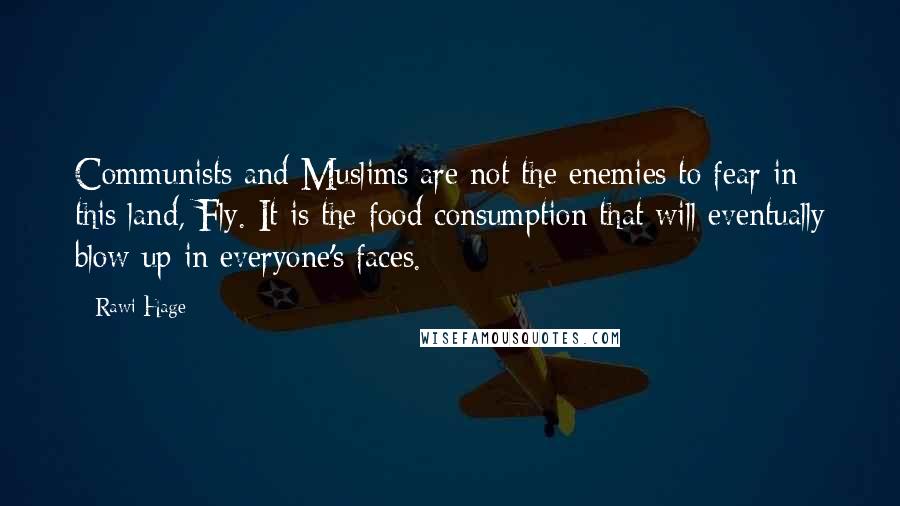 Rawi Hage Quotes: Communists and Muslims are not the enemies to fear in this land, Fly. It is the food consumption that will eventually blow up in everyone's faces.
