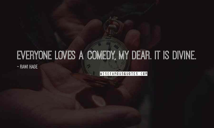 Rawi Hage Quotes: Everyone loves a comedy, my dear. It is divine.