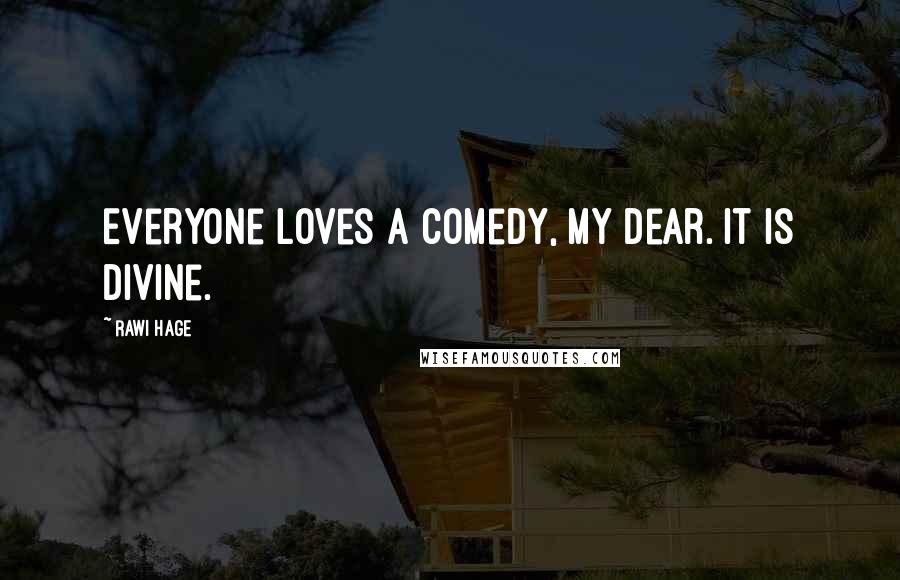 Rawi Hage Quotes: Everyone loves a comedy, my dear. It is divine.