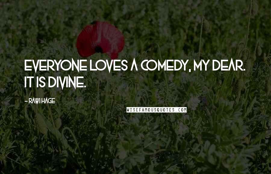 Rawi Hage Quotes: Everyone loves a comedy, my dear. It is divine.