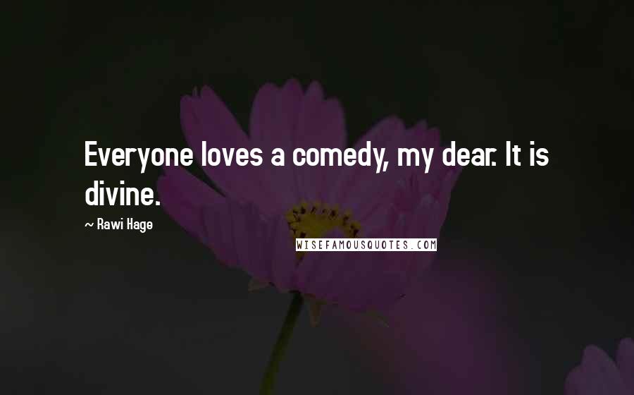 Rawi Hage Quotes: Everyone loves a comedy, my dear. It is divine.