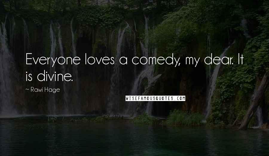 Rawi Hage Quotes: Everyone loves a comedy, my dear. It is divine.