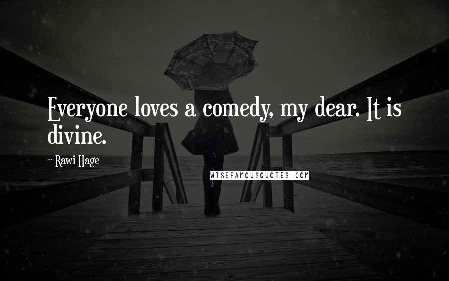 Rawi Hage Quotes: Everyone loves a comedy, my dear. It is divine.