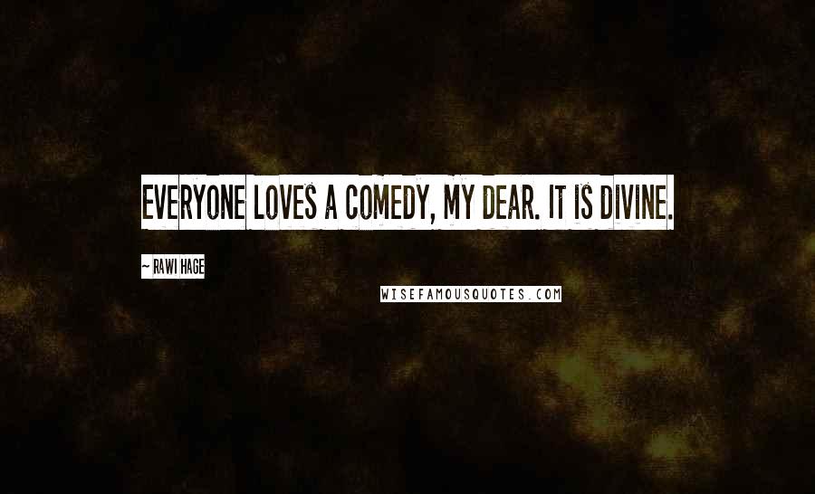 Rawi Hage Quotes: Everyone loves a comedy, my dear. It is divine.