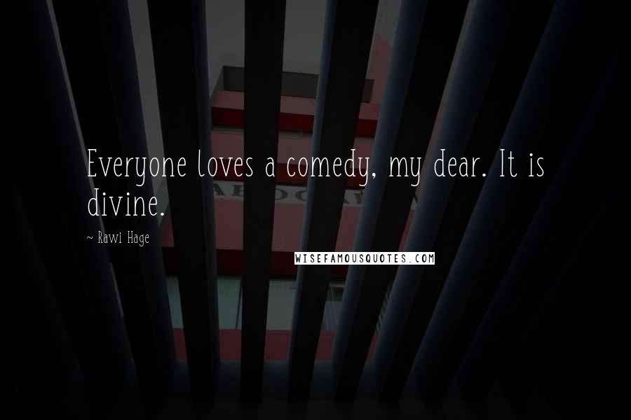 Rawi Hage Quotes: Everyone loves a comedy, my dear. It is divine.