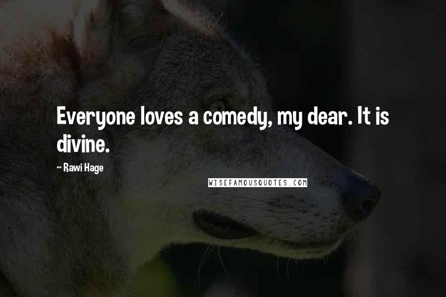 Rawi Hage Quotes: Everyone loves a comedy, my dear. It is divine.