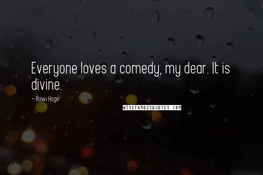 Rawi Hage Quotes: Everyone loves a comedy, my dear. It is divine.