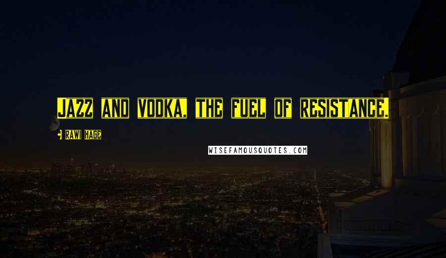 Rawi Hage Quotes: Jazz and vodka, the fuel of resistance.