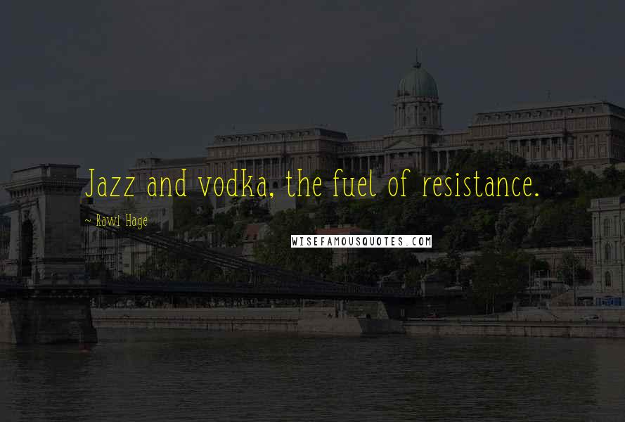 Rawi Hage Quotes: Jazz and vodka, the fuel of resistance.