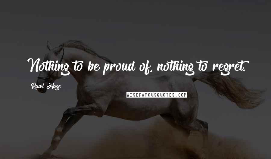 Rawi Hage Quotes: Nothing to be proud of, nothing to regret.
