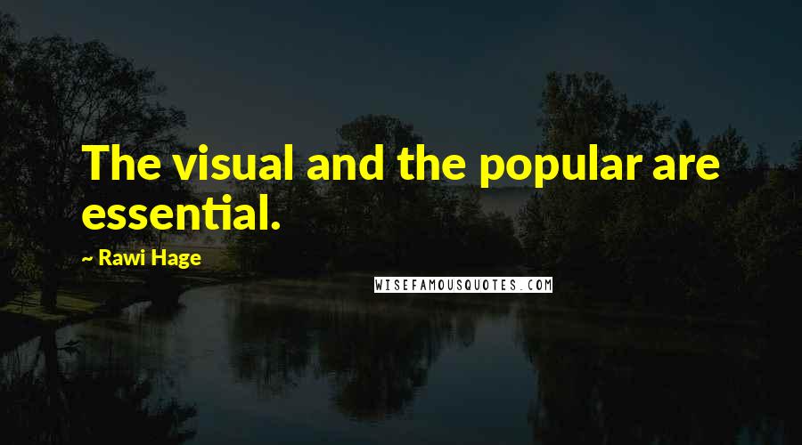 Rawi Hage Quotes: The visual and the popular are essential.